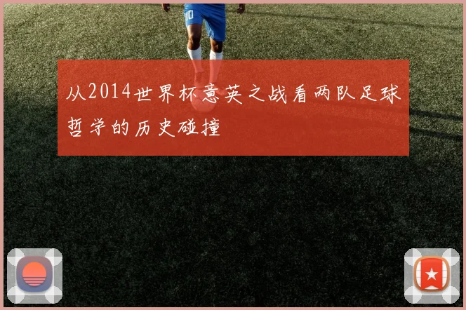 从2014世界杯意英之战看两队足球哲学的历史碰撞