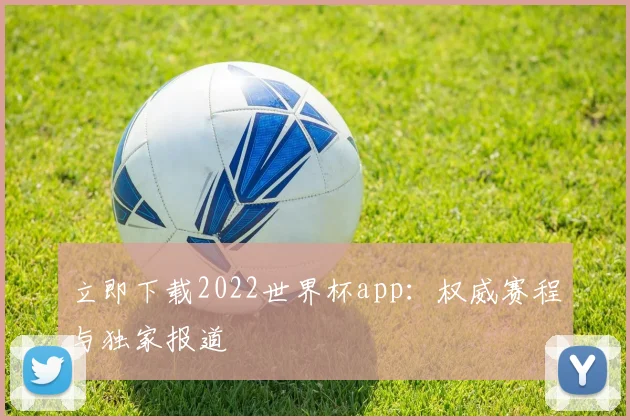 立即下载2022世界杯app：权威赛程与独家报道