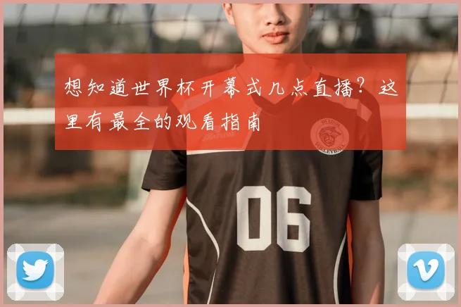 想知道世界杯开幕式几点直播?这里有最全的观看指南